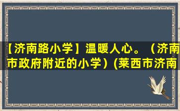 【济南路小学】温暖人心。（济南市政府附近的小学）(莱西市济南路小学怎么样)