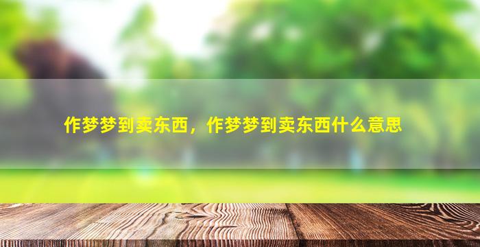 作梦梦到卖东西，作梦梦到卖东西什么意思