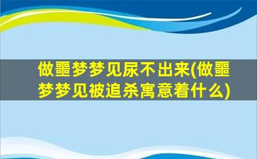 做噩梦梦见尿不出来(做噩梦梦见被追杀寓意着什么)