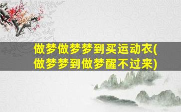 做梦做梦梦到买运动衣(做梦梦到做梦醒不过来)