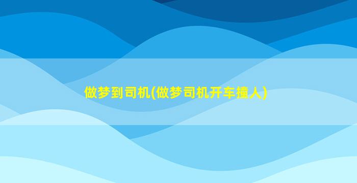 做梦到司机(做梦司机开车撞人)