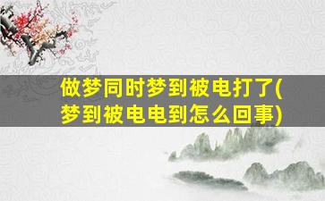 做梦同时梦到被电打了(梦到被电电到怎么回事)