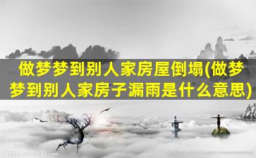 做梦梦到别人家房屋倒塌(做梦梦到别人家房子漏雨是什么意思)