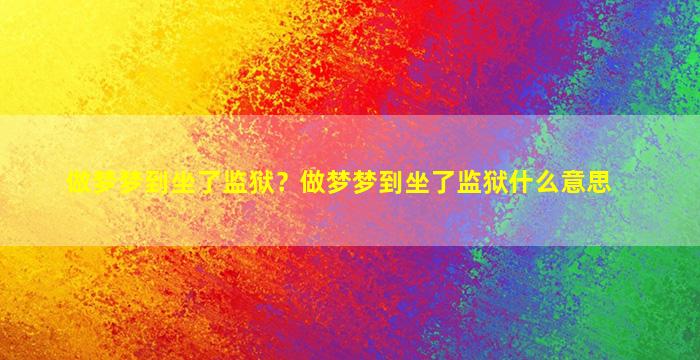 做梦梦到坐了监狱？做梦梦到坐了监狱什么意思