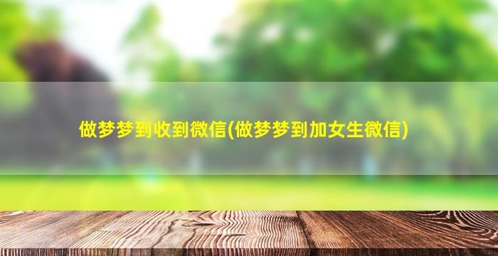 做梦梦到收到微信(做梦梦到加女生微信)