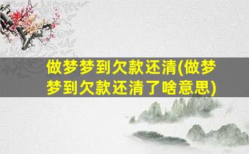 做梦梦到欠款还清(做梦梦到欠款还清了啥意思)