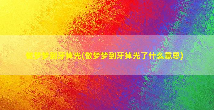 做梦梦到牙掉光(做梦梦到牙掉光了什么意思)