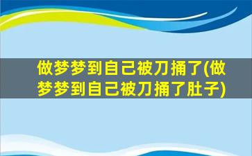 做梦梦到自己被刀捅了(做梦梦到自己被刀捅了肚子)