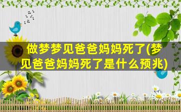 做梦梦见爸爸妈妈死了(梦见爸爸妈妈死了是什么预兆)