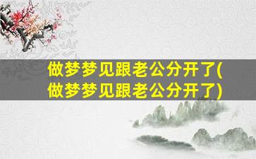 做梦梦见跟老公分开了(做梦梦见跟老公分开了)