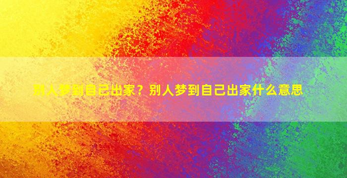 别人梦到自己出家？别人梦到自己出家什么意思