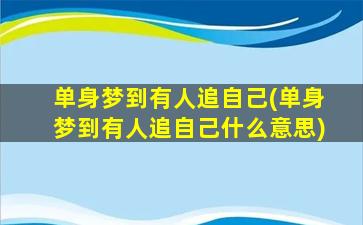 单身梦到有人追自己(单身梦到有人追自己什么意思)