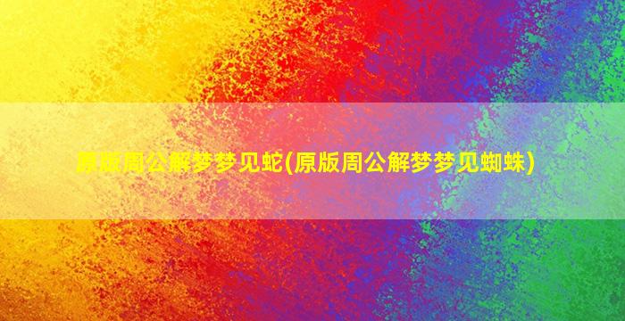 原版周公解梦梦见蛇(原版周公解梦梦见蜘蛛)