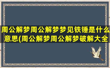 周公解梦周公解梦梦见铁锤是什么意思(周公解梦周公解梦破解大全免费版)