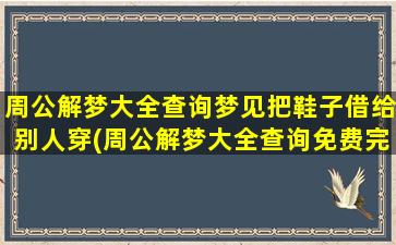 周公解梦大全查询梦见把鞋子借给别人穿(周公解梦大全查询免费完整版)