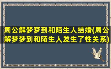 周公解梦梦到和陌生人结婚(周公解梦梦到和陌生人发生了性关系)