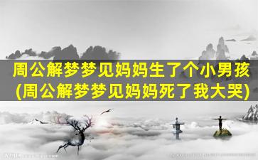 周公解梦梦见妈妈生了个小男孩(周公解梦梦见妈妈死了我大哭)