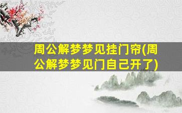 周公解梦梦见挂门帘(周公解梦梦见门自己开了)