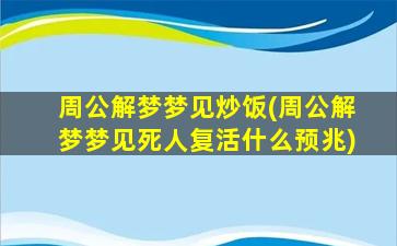 周公解梦梦见炒饭(周公解梦梦见死人复活什么预兆)