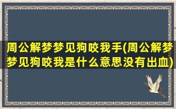 周公解梦梦见狗咬我手(周公解梦梦见狗咬我是什么意思没有出血)