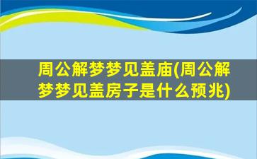 周公解梦梦见盖庙(周公解梦梦见盖房子是什么预兆)