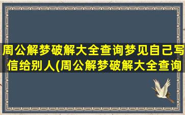 周公解梦破解大全查询梦见自己写信给别人(周公解梦破解大全查询_2345周公解梦大全查询)