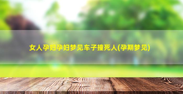 女人孕妇孕妇梦见车子撞死人(孕期梦见)