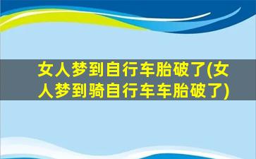 女人梦到自行车胎破了(女人梦到骑自行车车胎破了)