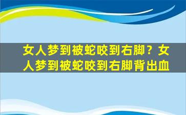 女人梦到被蛇咬到右脚？女人梦到被蛇咬到右脚背出血