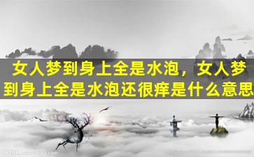 女人梦到身上全是水泡，女人梦到身上全是水泡还很痒是什么意思