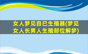 女人梦见自已生殖器(梦见女人长男人生殖部位解梦)