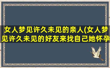 女人梦见许久未见的亲人(女人梦见许久未见的好友来找自己她怀孕了)