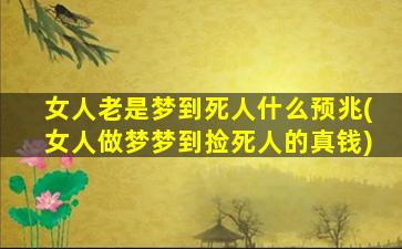 女人老是梦到死人什么预兆(女人做梦梦到捡死人的真钱)