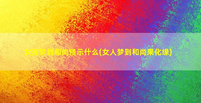 女孩梦到和尚预示什么(女人梦到和尚来化缘)