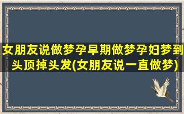 女朋友说做梦孕早期做梦孕妇梦到头顶掉头发(女朋友说一直做梦)