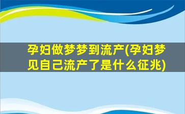 孕妇做梦梦到流产(孕妇梦见自己流产了是什么征兆)