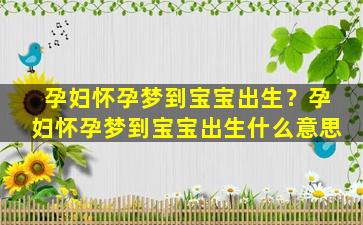 孕妇怀孕梦到宝宝出生？孕妇怀孕梦到宝宝出生什么意思