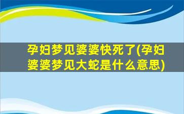 孕妇梦见婆婆快死了(孕妇婆婆梦见大蛇是什么意思)