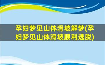 孕妇梦见山体滑坡解梦(孕妇梦见山体滑坡顺利逃脱)