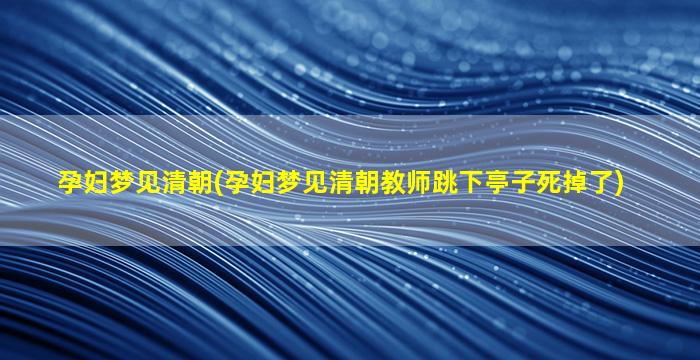 孕妇梦见清朝(孕妇梦见清朝教师跳下亭子死掉了)