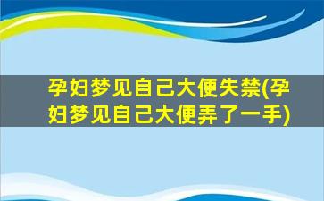 孕妇梦见自己大便失禁(孕妇梦见自己大便弄了一手)