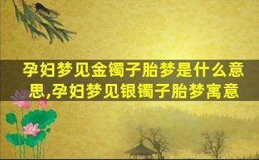 孕妇梦见金镯子胎梦是什么意思,孕妇梦见银镯子胎梦寓意