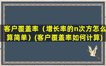 客户覆盖率（增长率的n次方怎么算简单）(客户覆盖率如何计算)