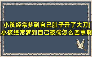 小孩经常梦到自己肚子开了大刀(小孩经常梦到自己被偷怎么回事啊)