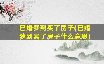 已婚梦到买了房子(已婚梦到买了房子什么意思)