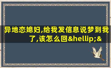 异地恋媳妇,给我发信息说梦到我了,该怎么回……