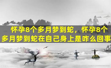 怀孕8个多月梦到蛇，怀孕8个多月梦到蛇在自己身上是咋么回事