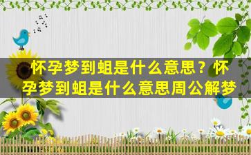 怀孕梦到蛆是什么意思？怀孕梦到蛆是什么意思周公解梦