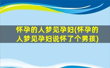 怀孕的人梦见孕妇(怀孕的人梦见孕妇说怀了个男孩)