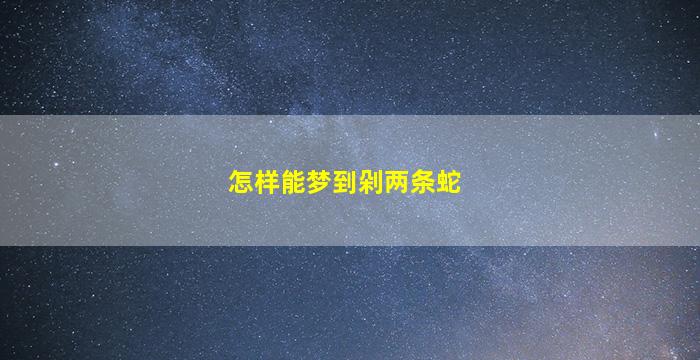 怎样能梦到剁两条蛇